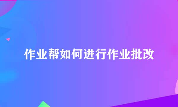 作业帮如何进行作业批改