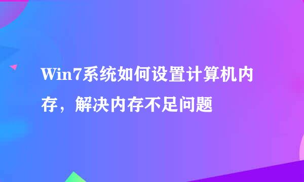 Win7系统如何设置计算机内存，解决内存不足问题