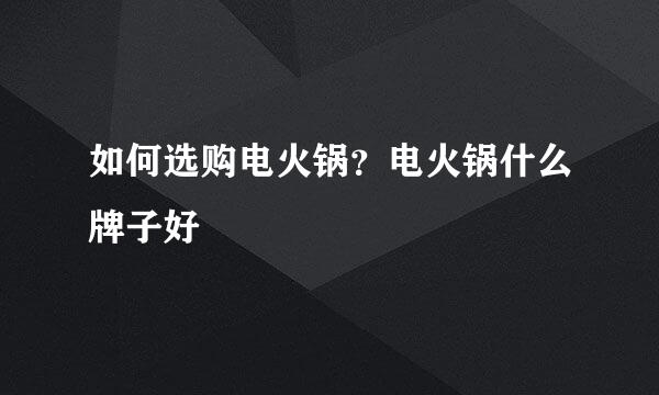 如何选购电火锅？电火锅什么牌子好