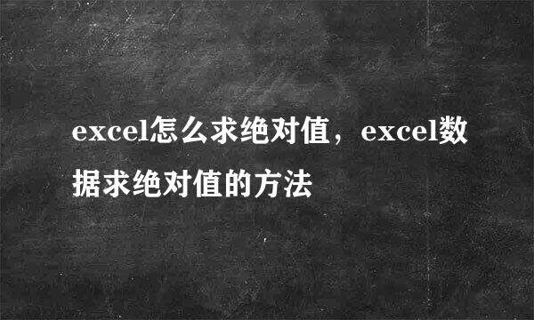 excel怎么求绝对值，excel数据求绝对值的方法