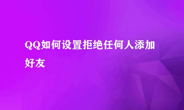 QQ如何设置拒绝任何人添加好友