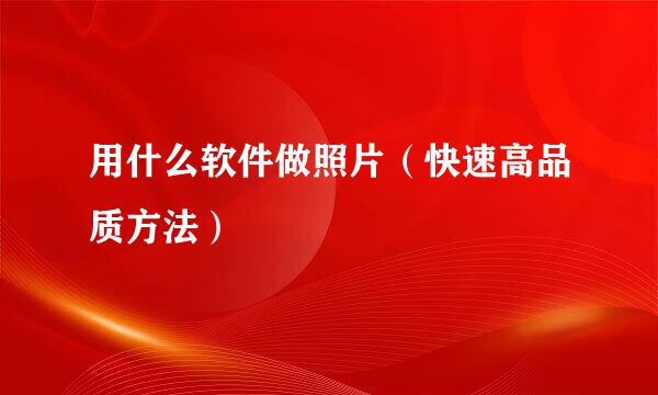 用什么软件做照片（快速高品质方法）