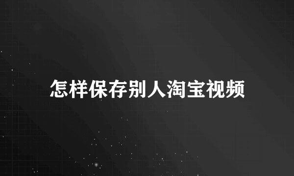 怎样保存别人淘宝视频