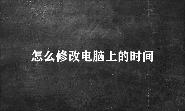 怎么修改电脑上的时间