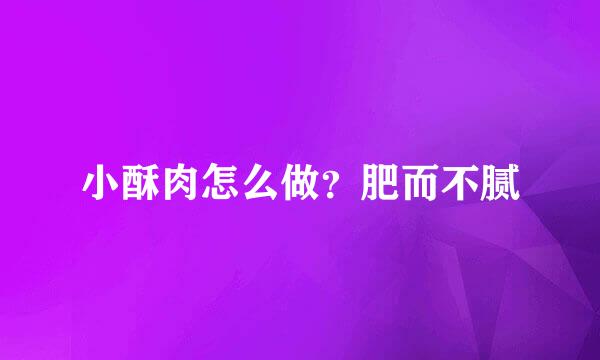 小酥肉怎么做？肥而不腻
