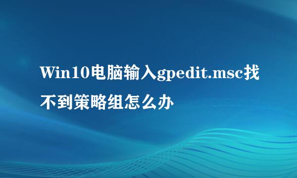 Win10电脑输入gpedit.msc找不到策略组怎么办