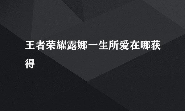 王者荣耀露娜一生所爱在哪获得