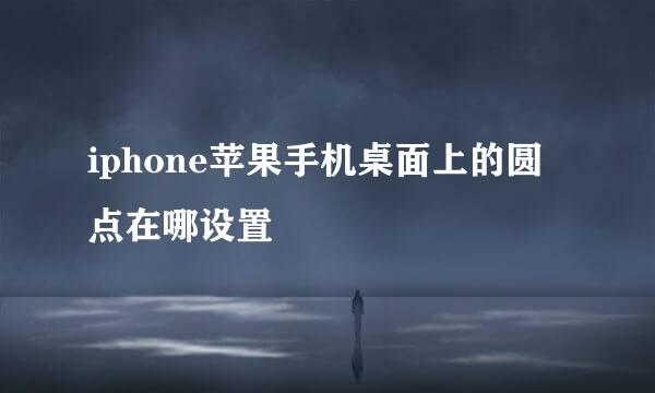 iphone苹果手机桌面上的圆点在哪设置