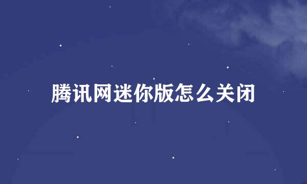 腾讯网迷你版怎么关闭