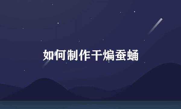 如何制作干煸蚕蛹