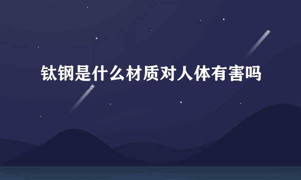 钛钢是什么材质对人体有害吗