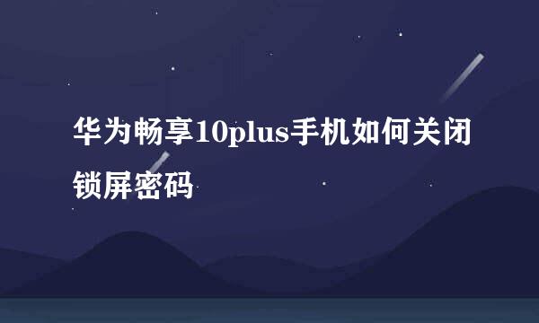 华为畅享10plus手机如何关闭锁屏密码