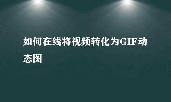 如何在线将视频转化为GIF动态图