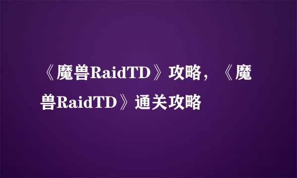 《魔兽RaidTD》攻略，《魔兽RaidTD》通关攻略