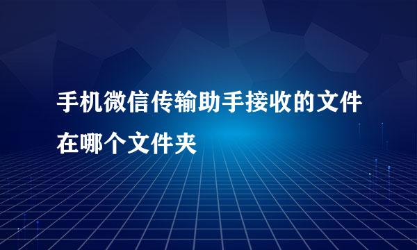 手机微信传输助手接收的文件在哪个文件夹