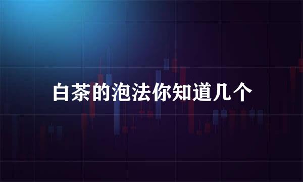 白茶的泡法你知道几个