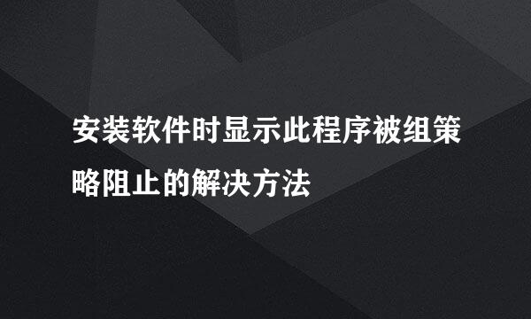 安装软件时显示此程序被组策略阻止的解决方法