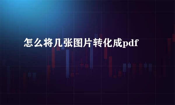 怎么将几张图片转化成pdf