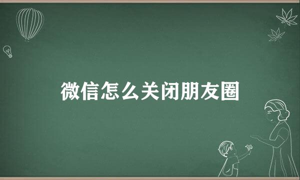 微信怎么关闭朋友圈