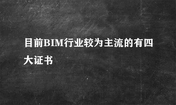 目前BIM行业较为主流的有四大证书