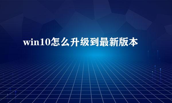 win10怎么升级到最新版本