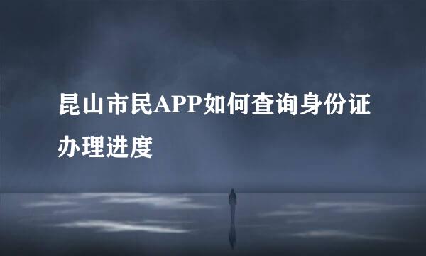 昆山市民APP如何查询身份证办理进度