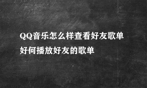 QQ音乐怎么样查看好友歌单 好何播放好友的歌单