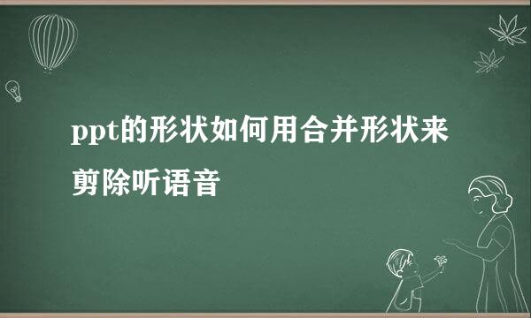 ppt的形状如何用合并形状来剪除听语音