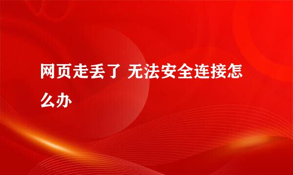 网页走丢了 无法安全连接怎么办