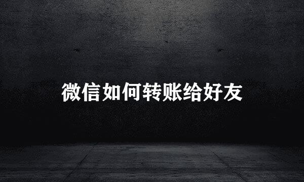 微信如何转账给好友