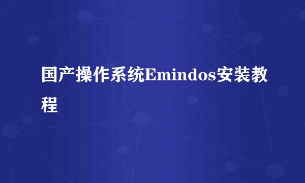 国产操作系统Emindos安装教程
