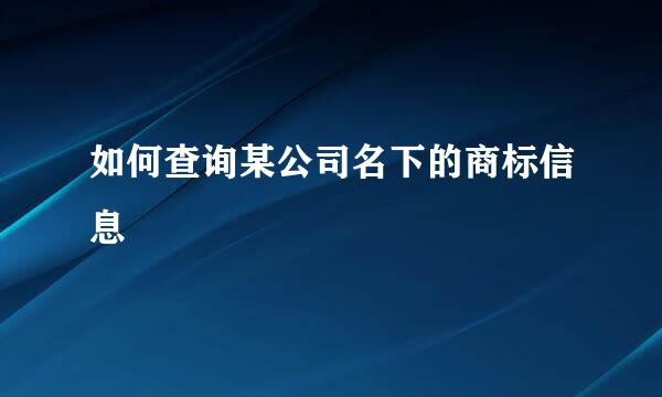 如何查询某公司名下的商标信息