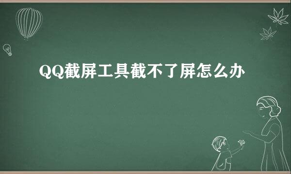 QQ截屏工具截不了屏怎么办