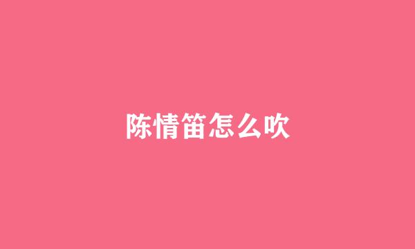陈情笛怎么吹