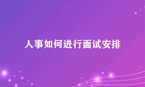 人事如何进行面试安排