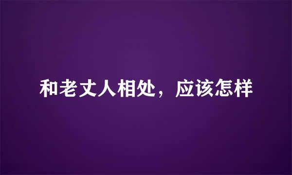 和老丈人相处，应该怎样