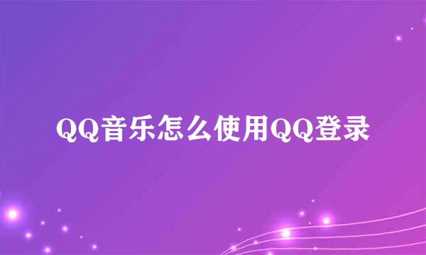 QQ音乐怎么使用QQ登录