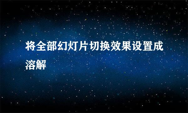 将全部幻灯片切换效果设置成溶解
