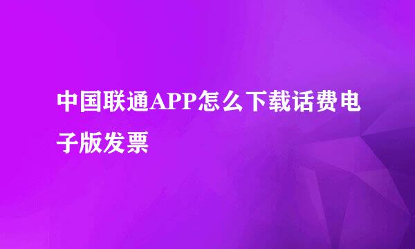中国联通APP怎么下载话费电子版发票