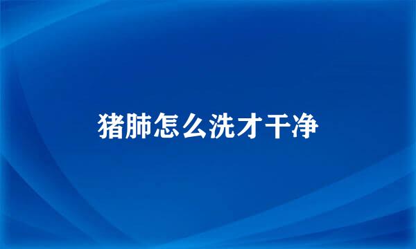 猪肺怎么洗才干净