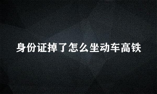 身份证掉了怎么坐动车高铁