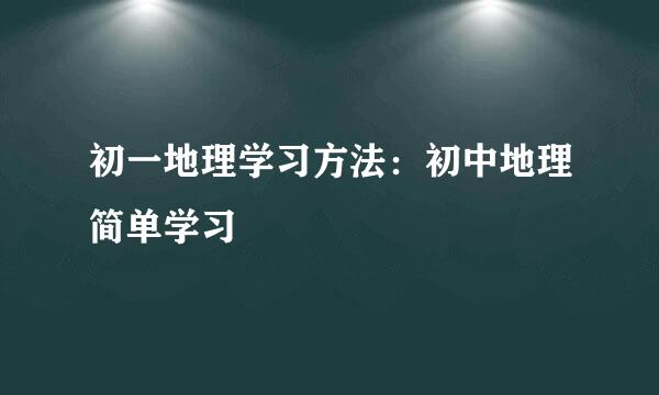 初一地理学习方法：初中地理简单学习