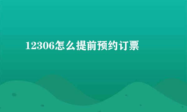 12306怎么提前预约订票