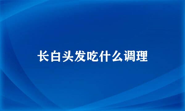 长白头发吃什么调理