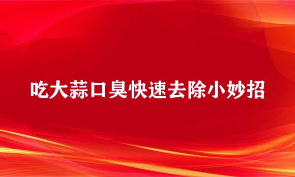 吃大蒜口臭快速去除小妙招