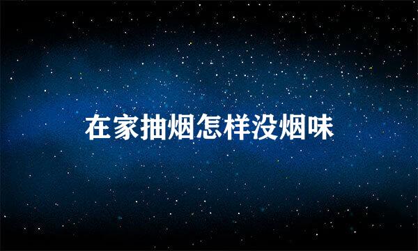 在家抽烟怎样没烟味