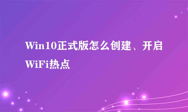 Win10正式版怎么创建、开启WiFi热点