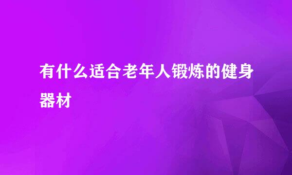 有什么适合老年人锻炼的健身器材