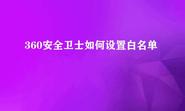 360安全卫士如何设置白名单