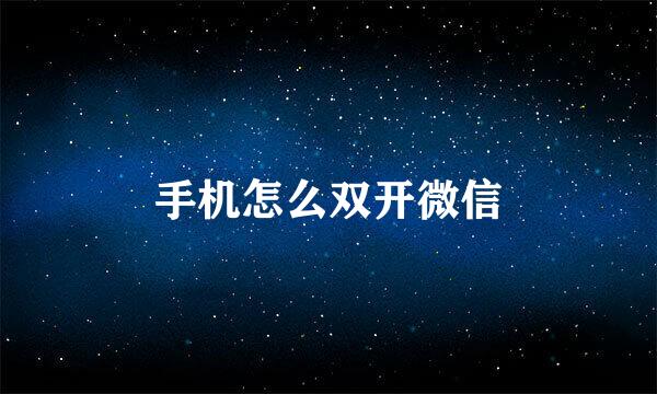 手机怎么双开微信